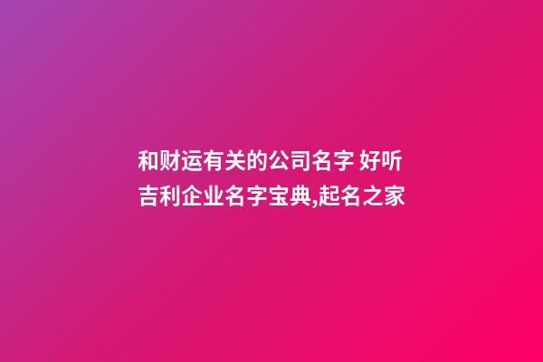 和财运有关的公司名字 好听吉利企业名字宝典,起名之家-第1张-公司起名-玄机派
